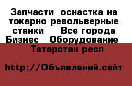 Запчасти, оснастка на токарно револьверные станки . - Все города Бизнес » Оборудование   . Татарстан респ.